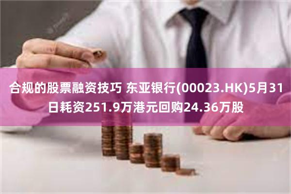 合规的股票融资技巧 东亚银行(00023.HK)5月31日耗资251.9万港元回购24.36万股