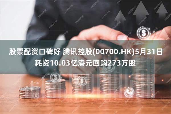 股票配资口碑好 腾讯控股(00700.HK)5月31日耗资10.03亿港元回购273万股