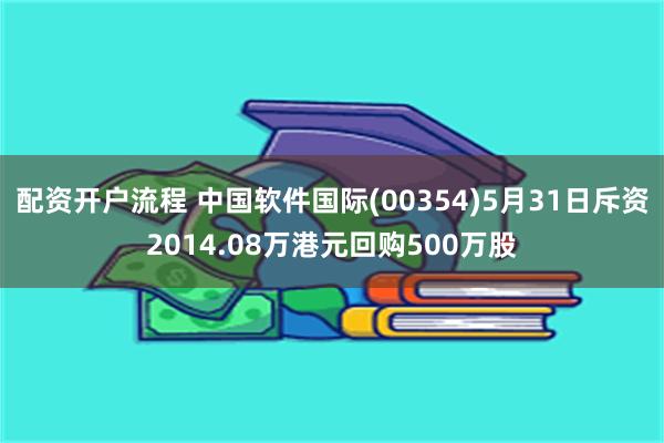 配资开户流程 中国软件国际(00354)5月31日斥资2014.08万港元回购500万股