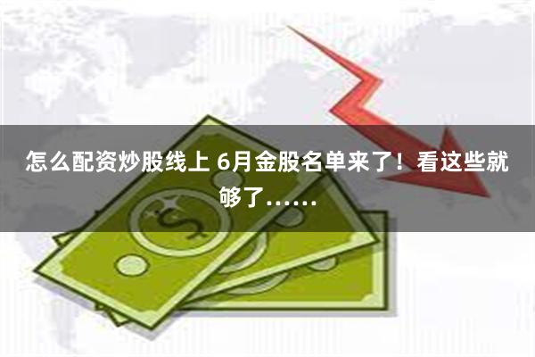 怎么配资炒股线上 6月金股名单来了！看这些就够了……