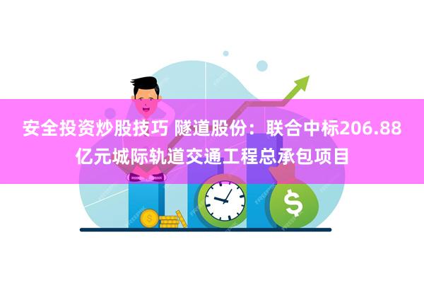 安全投资炒股技巧 隧道股份：联合中标206.88亿元城际轨道交通工程总承包项目