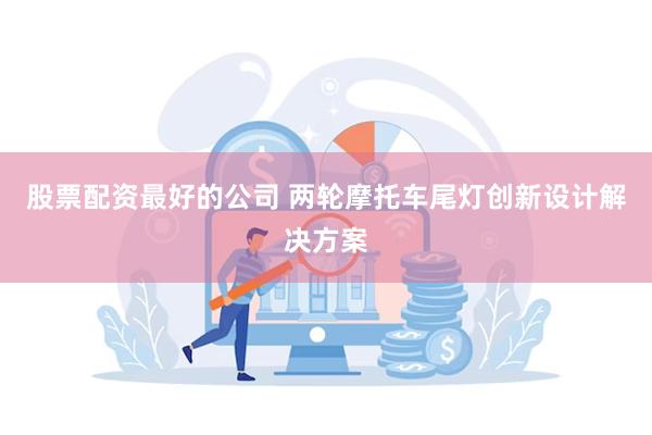 股票配资最好的公司 两轮摩托车尾灯创新设计解决方案