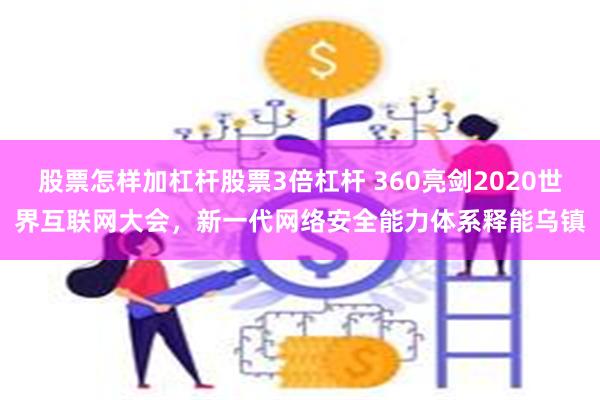 股票怎样加杠杆股票3倍杠杆 360亮剑2020世界互联网大会，新一代网络安全能力体系释能乌镇