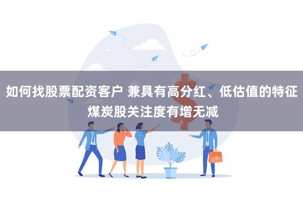 如何找股票配资客户 兼具有高分红、低估值的特征 煤炭股关注度有增无减