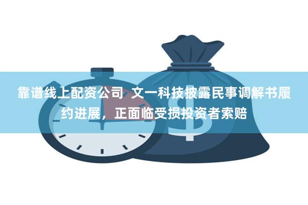 靠谱线上配资公司  文一科技披露民事调解书履约进展，正面临受损投资者索赔