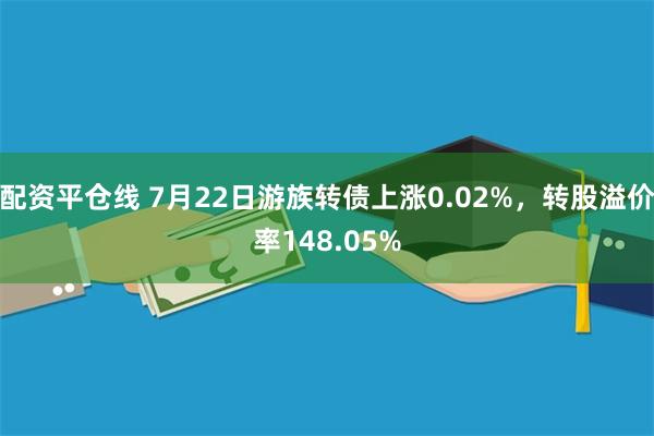 配资平仓线 7月22日游族转债上涨0.02%，转股溢价率148.05%