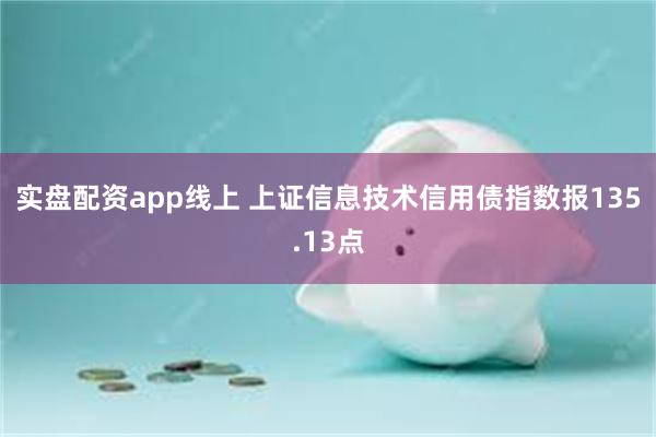 实盘配资app线上 上证信息技术信用债指数报135.13点