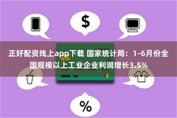 正好配资线上app下载 国家统计局：1-6月份全国规模以上工业企业利润增长3.5%