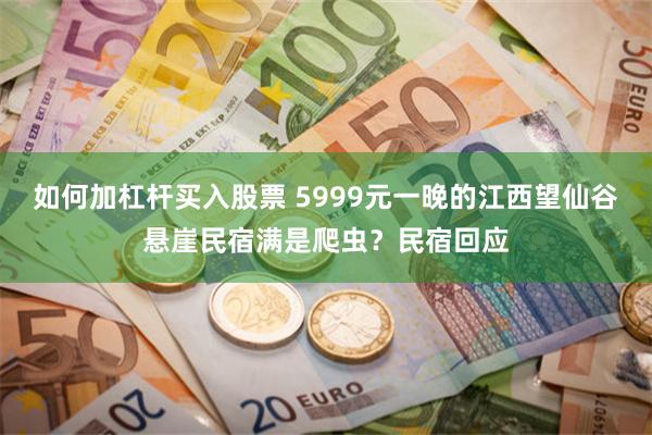 如何加杠杆买入股票 5999元一晚的江西望仙谷悬崖民宿满是爬虫？民宿回应