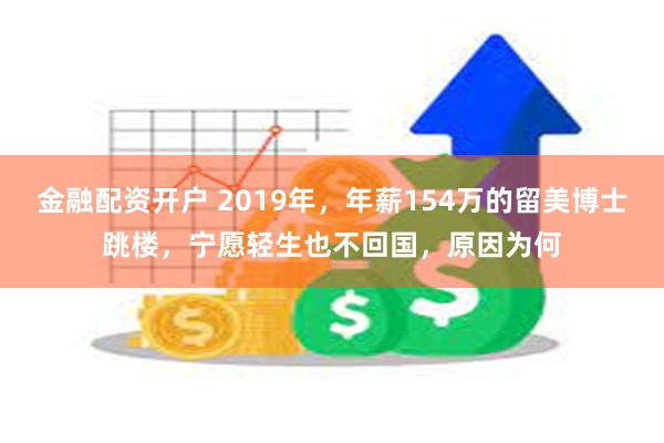 金融配资开户 2019年，年薪154万的留美博士跳楼，宁愿轻生也不回国，原因为何