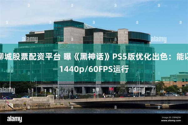 聊城股票配资平台 曝《黑神话》PS5版优化出色：能以1440p/60FPS运行