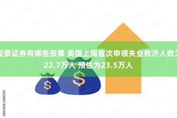 股票证券有哪些股票 美国上周首次申领失业救济人数为22.7万人 预估为23.5万人