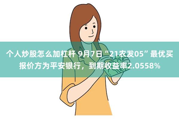 个人炒股怎么加杠杆 9月7日“21农发05”最优买报价方为平安银行，到期收益率2.0558%