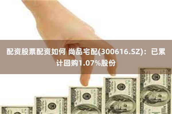 配资股票配资如何 尚品宅配(300616.SZ)：已累计回购1.07%股份