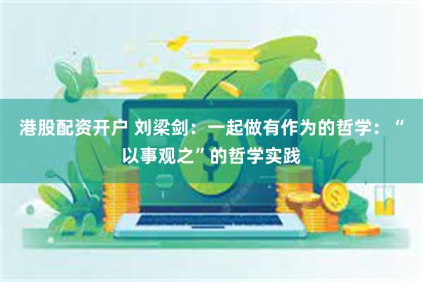 港股配资开户 刘梁剑：一起做有作为的哲学：“以事观之”的哲学实践