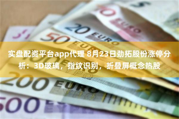 实盘配资平台app代理 8月23日劲拓股份涨停分析：3D玻璃，指纹识别，折叠屏概念热股