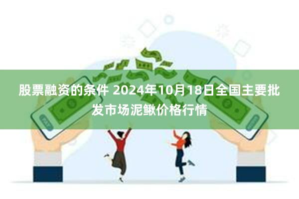 股票融资的条件 2024年10月18日全国主要批发市场泥鳅价格行情