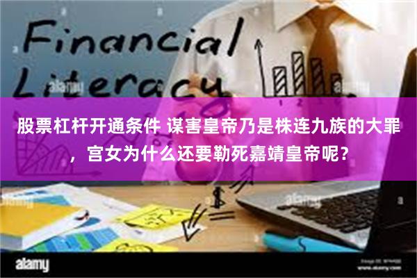 股票杠杆开通条件 谋害皇帝乃是株连九族的大罪，宫女为什么还要勒死嘉靖皇帝呢？