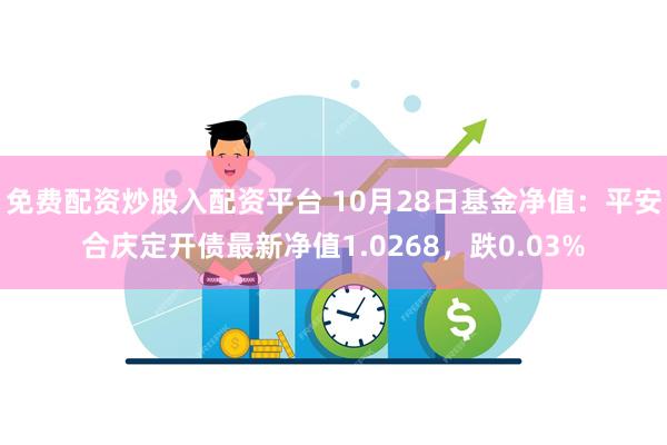 免费配资炒股入配资平台 10月28日基金净值：平安合庆定开债最新净值1.0268，跌0.03%