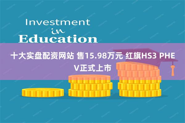 十大实盘配资网站 售15.98万元 红旗HS3 PHEV正式上市