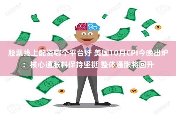 股票线上配资哪个平台好 美国10月CPI今晚出炉：核心通胀料保持坚挺 整体通胀将回升