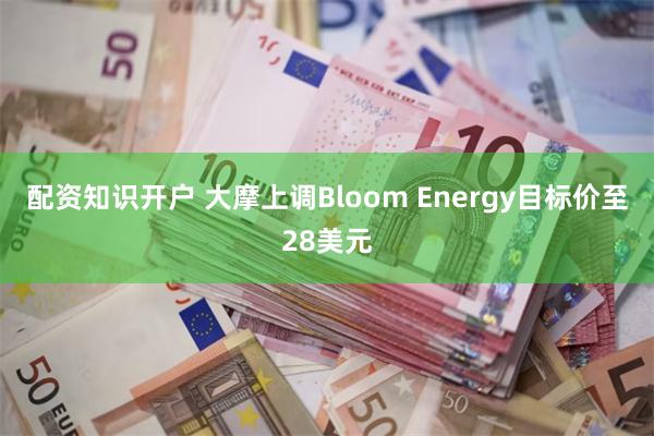 配资知识开户 大摩上调Bloom Energy目标价至28美元