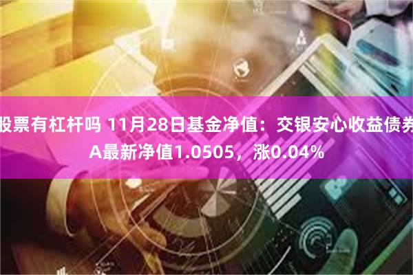 股票有杠杆吗 11月28日基金净值：交银安心收益债券A最新净值1.0505，涨0.04%