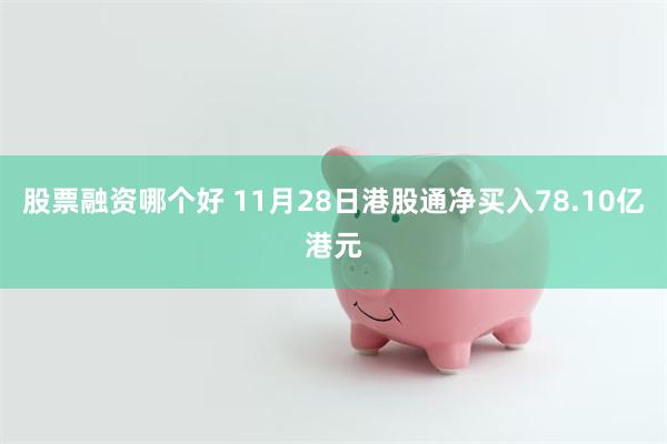 股票融资哪个好 11月28日港股通净买入78.10亿港元