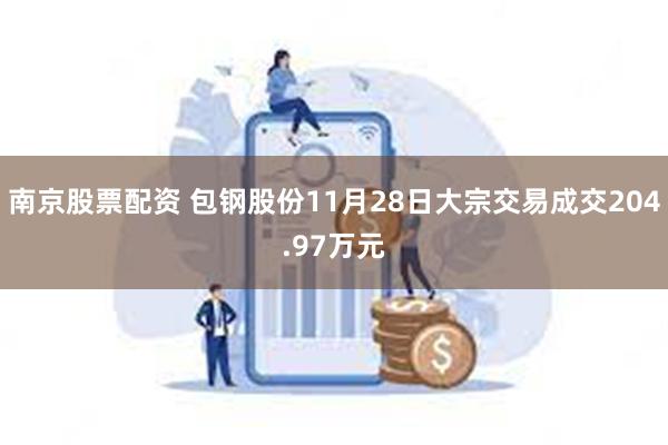 南京股票配资 包钢股份11月28日大宗交易成交204.97万元