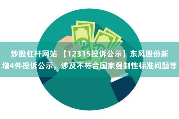 炒股杠杆网站 【12315投诉公示】东风股份新增4件投诉公示，涉及不符合国家强制性标准问题等