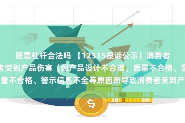 股票杠杆合法吗 【12315投诉公示】消费者投诉稳健医疗导致消费者受到产品伤害（因产品设计不合理、质量不合格、警示信息不全等原因而导致消费者受到产品伤害）问题