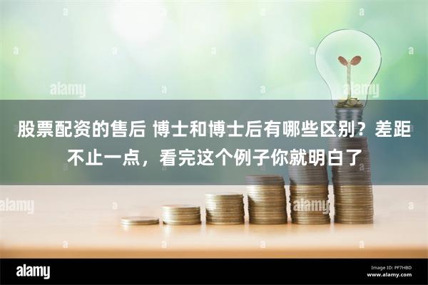 股票配资的售后 博士和博士后有哪些区别？差距不止一点，看完这个例子你就明白了