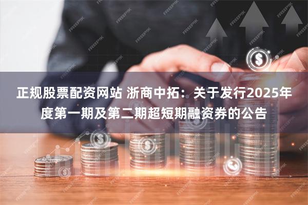 正规股票配资网站 浙商中拓：关于发行2025年度第一期及第二期超短期融资券的公告