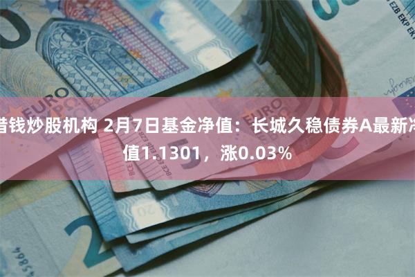 借钱炒股机构 2月7日基金净值：长城久稳债券A最新净值1.1301，涨0.03%