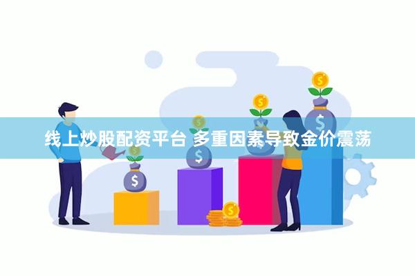 线上炒股配资平台 多重因素导致金价震荡