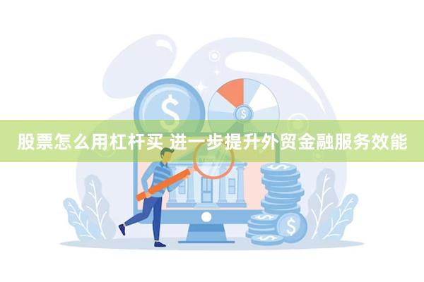 股票怎么用杠杆买 进一步提升外贸金融服务效能