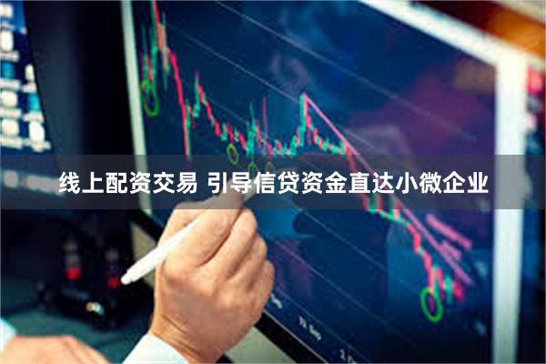 线上配资交易 引导信贷资金直达小微企业